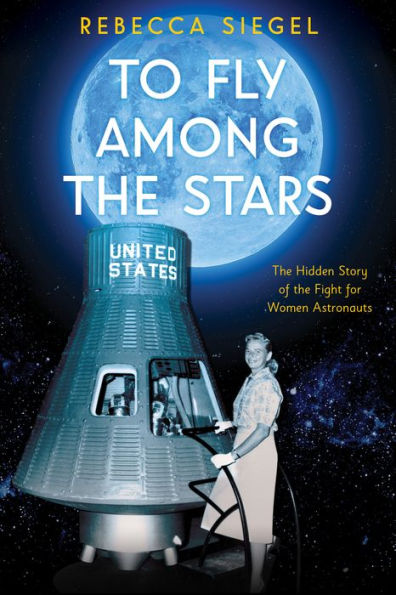 To Fly Among the Stars: The Hidden Story of the Fight for Women Astronauts